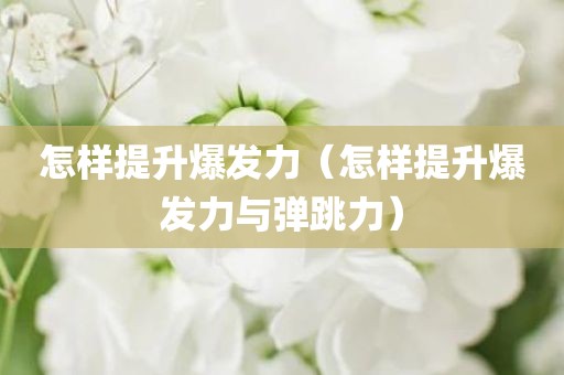 怎样提升爆发力（怎样提升爆发力与弹跳力）