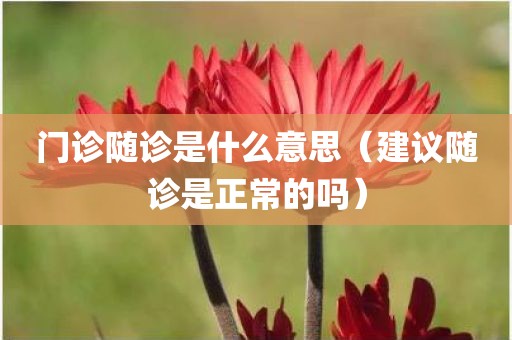 门诊随诊是什么意思（建议随诊是正常的吗）