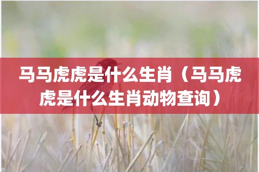 马马虎虎是什么生肖（马马虎虎是什么生肖动物查询）