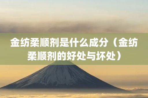 金纺柔顺剂是什么成分（金纺柔顺剂的好处与坏处）