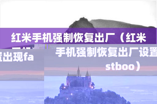 红米手机强制恢复出厂（红米手机强制恢复出厂设置出现fastboo）