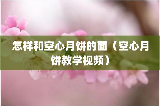 怎样和空心月饼的面（空心月饼教学视频）