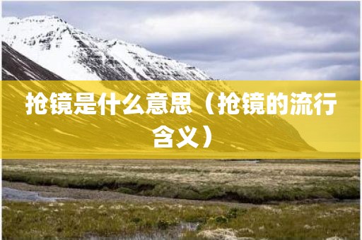 抢镜是什么意思（抢镜的流行含义）