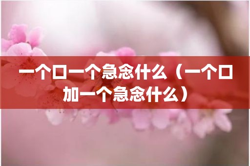 一个口一个急念什么（一个口加一个急念什么）
