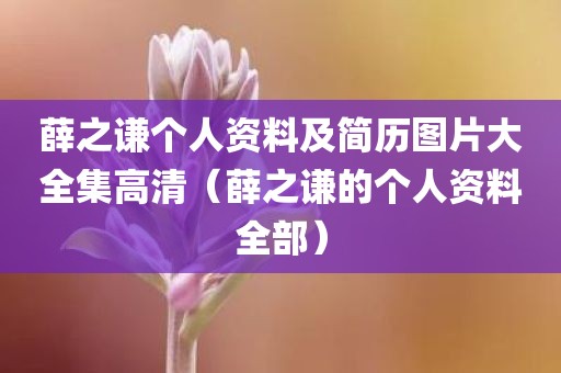 薛之谦个人资料及简历图片大全集高清（薛之谦的个人资料全部）