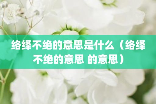 络绎不绝的意思是什么(络绎不绝的意思 的意思)