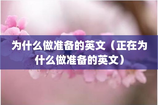 为什么做准备的英文（正在为什么做准备的英文）