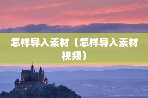 怎样导入素材（怎样导入素材视频）