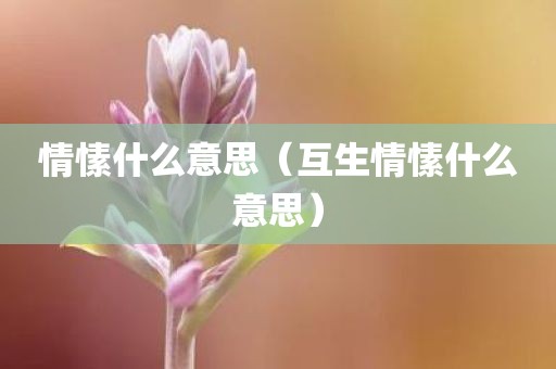 情愫什么意思（互生情愫什么意思）