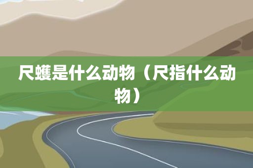 尺蠖是什么动物（尺指什么动物）