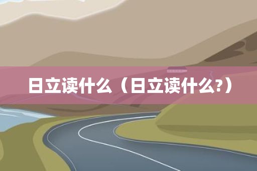 日立读什么（日立读什么?）