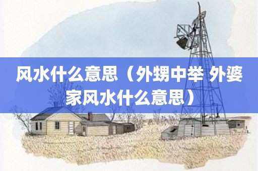 风水什么意思（外甥中举 外婆家风水什么意思）