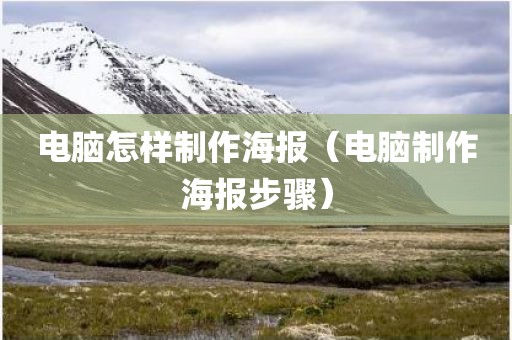 电脑怎样制作海报（电脑制作海报步骤）