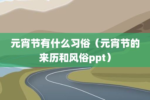 元宵节有什么习俗（元宵节的来历和风俗ppt）