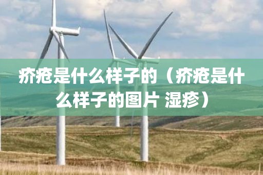 疥疮是什么样子的（疥疮是什么样子的图片 湿疹）