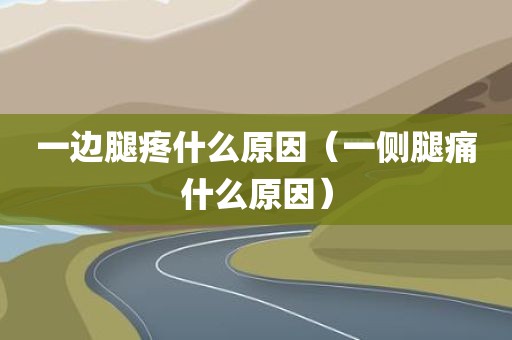 一边腿疼什么原因（一侧腿痛什么原因）