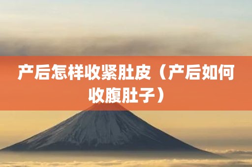 产后怎样收紧肚皮(产后如何收腹肚子) 产后怎样收紧肚皮(产后如何收腹肚子)