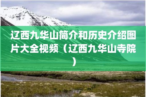辽西九华山简介和历史介绍图片大全视频（辽西九华山寺院）