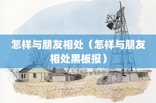 怎样与朋友相处（怎样与朋友相处黑板报）