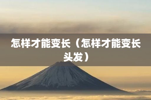 怎样才能变长（怎样才能变长头发）
