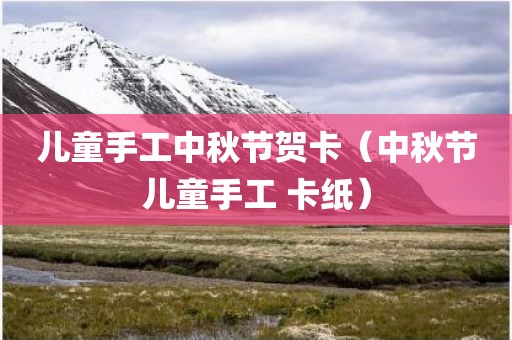 儿童手工中秋节贺卡（中秋节儿童手工 卡纸）