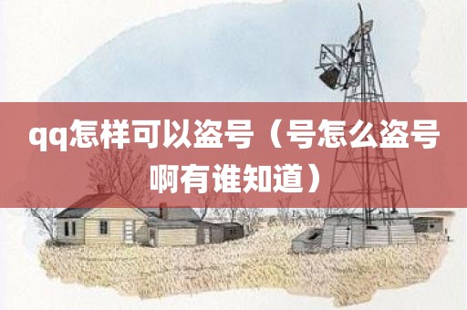 qq怎样可以盗号（号怎么盗号啊有谁知道）