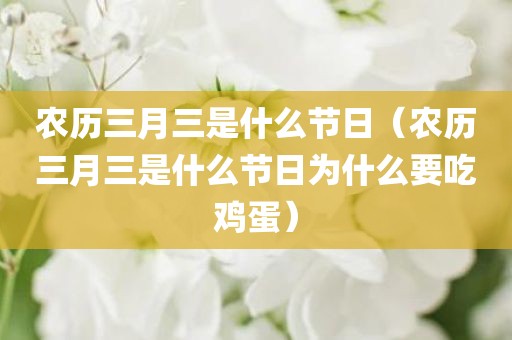 农历三月三是什么节日（农历三月三是什么节日为什么要吃鸡蛋）