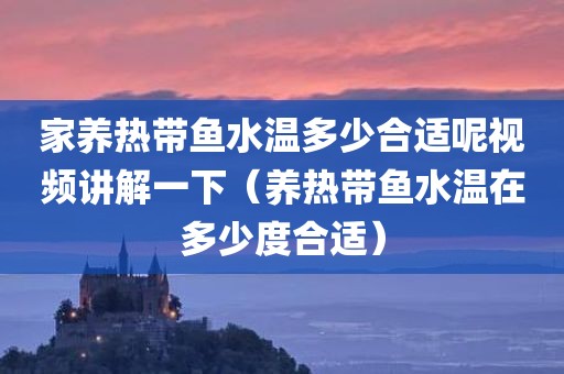 家养热带鱼水温多少合适呢视频讲解一下（养热带鱼水温在多少度合适）