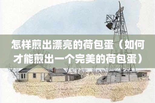 怎样煎出漂亮的荷包蛋（如何才能煎出一个完美的荷包蛋）