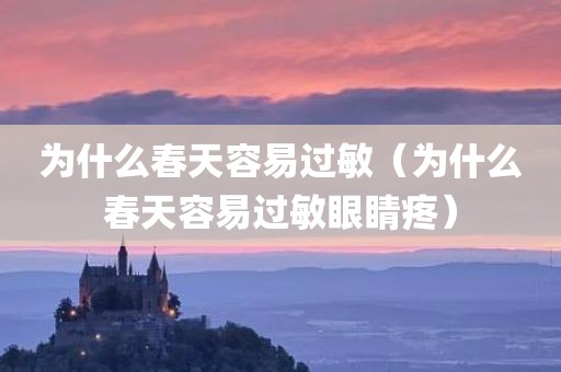 为什么春天容易过敏（为什么春天容易过敏眼睛疼）