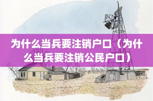 为什么当兵要注销户口(为什么当兵要注销公民户口)