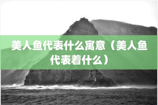美人鱼代表什么寓意（美人鱼代表着什么）