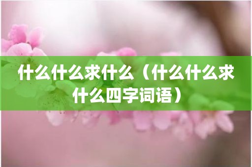什么什么求什么（什么什么求什么四字词语）