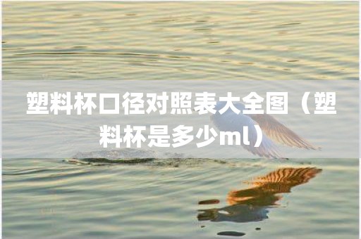 塑料杯口径对照表大全图（塑料杯是多少ml）
