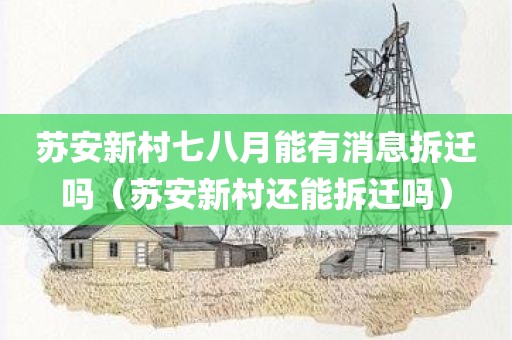 苏安新村七八月能有消息拆迁吗（苏安新村还能拆迁吗）