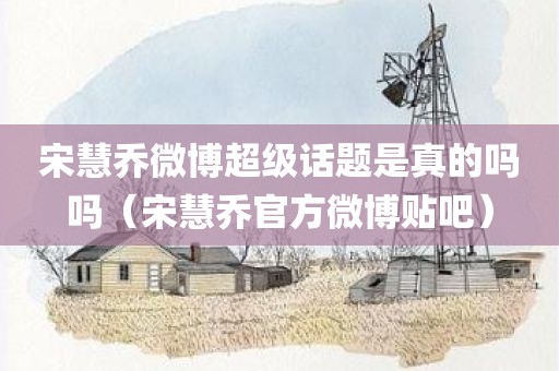 宋慧乔微博超级话题是真的吗吗（宋慧乔官方微博贴吧）