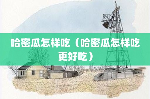 哈密瓜怎样吃（哈密瓜怎样吃更好吃）