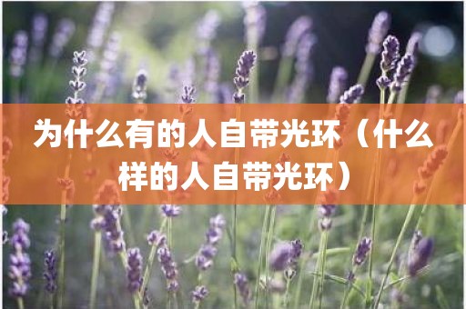 为什么有的人自带光环（什么样的人自带光环）