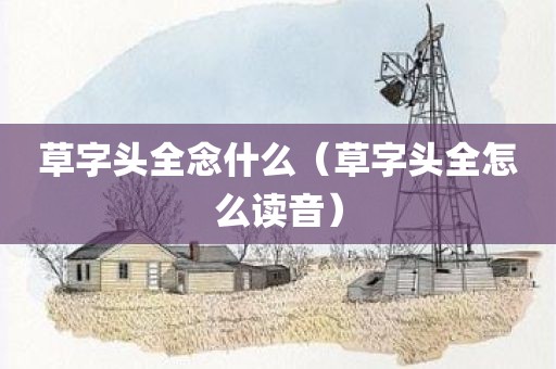 草字头全念什么（草字头全怎么读音）