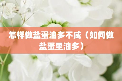 怎样做盐蛋油多不咸（如何做盐蛋里油多）