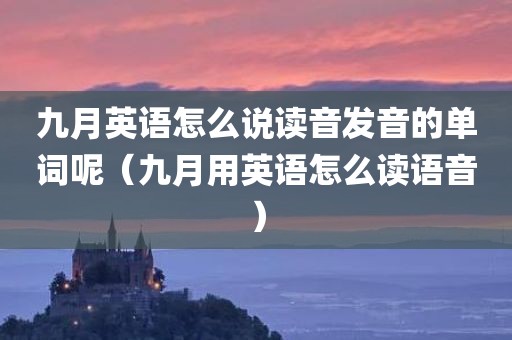 九月英语怎么说读音发音的单词呢(九月用英语怎么读语音)