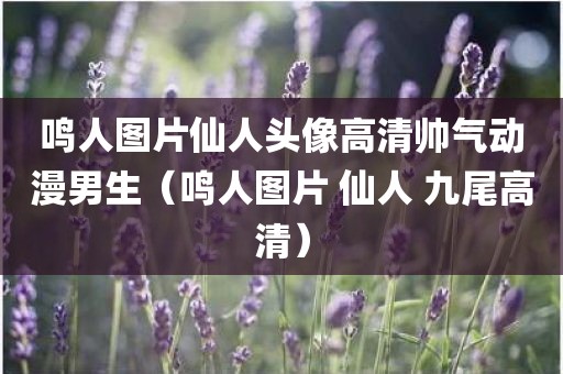 鸣人图片仙人头像高清帅气动漫男生（鸣人图片 仙人 九尾高清）