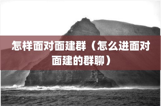 怎样面对面建群（怎么进面对面建的群聊）
