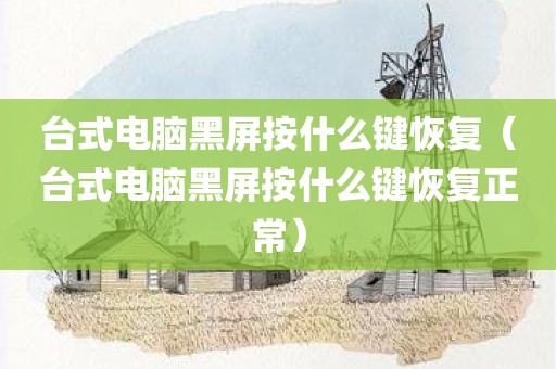 台式电脑黑屏按什么键恢复(台式电脑黑屏按什么键恢复正常)