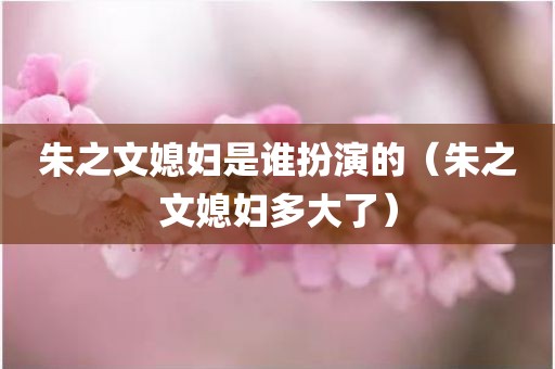 朱之文媳妇是谁扮演的（朱之文媳妇多大了）