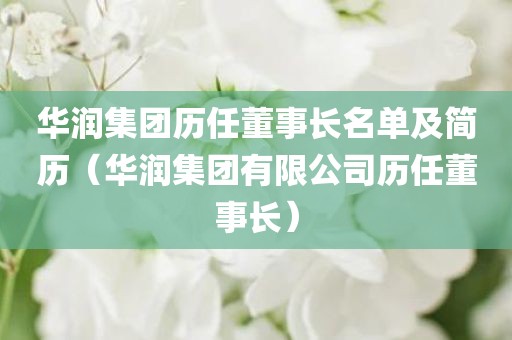 华润集团历任董事长名单及简历(华润集团有限公司历任董事长)