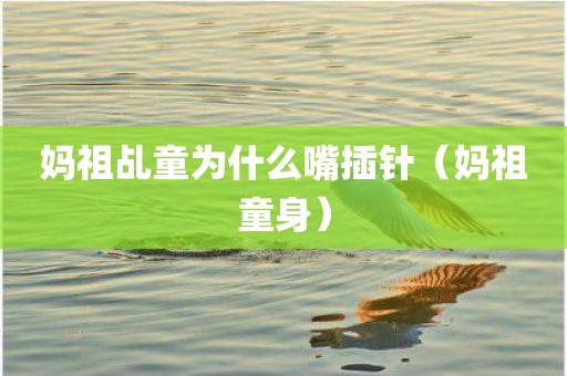 妈祖乩童为什么嘴插针(妈祖童身) 妈祖乩童为什么嘴插针(妈祖童身)