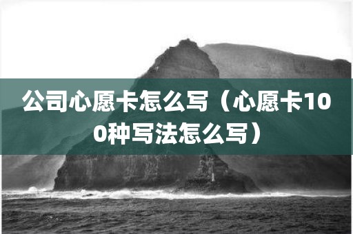 公司心愿卡怎么写（心愿卡100种写法怎么写）