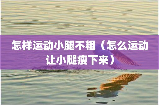 怎样运动小腿不粗（怎么运动让小腿瘦下来）
