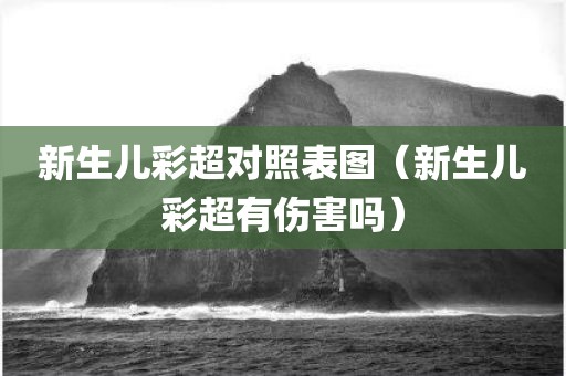 新生儿彩超对照表图（新生儿彩超有伤害吗）